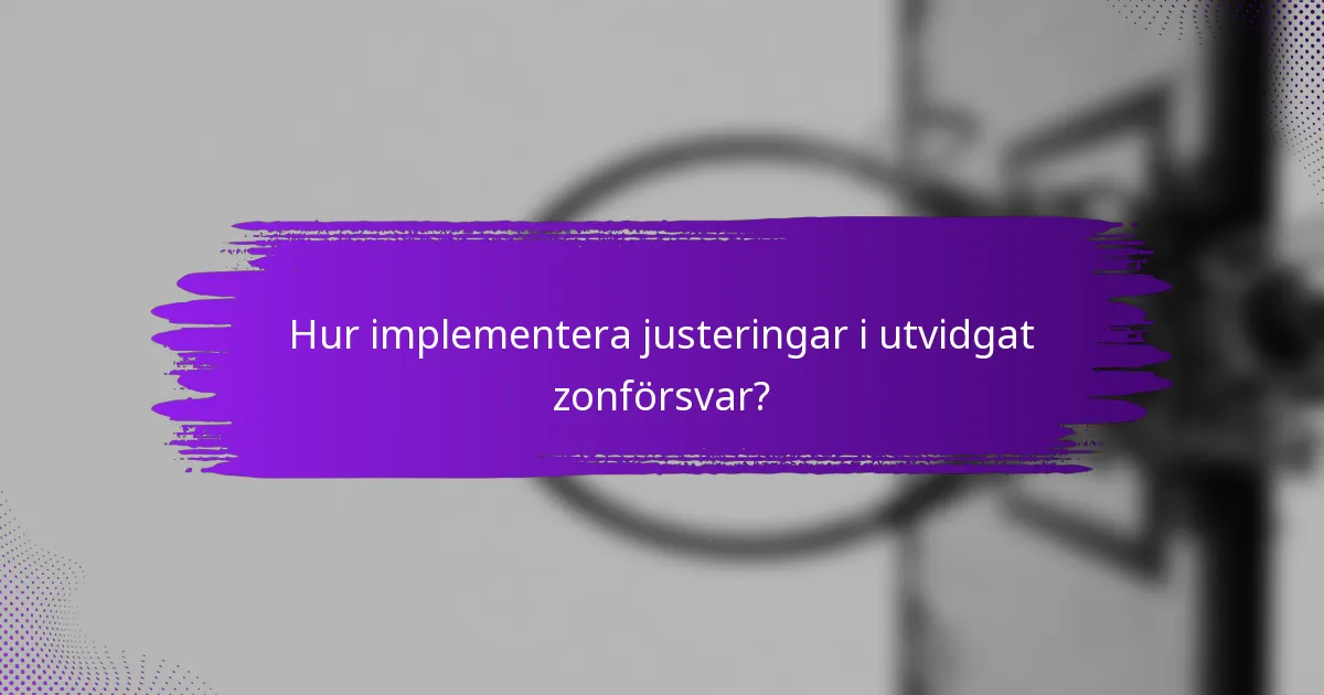 Hur implementera justeringar i utvidgat zonförsvar?