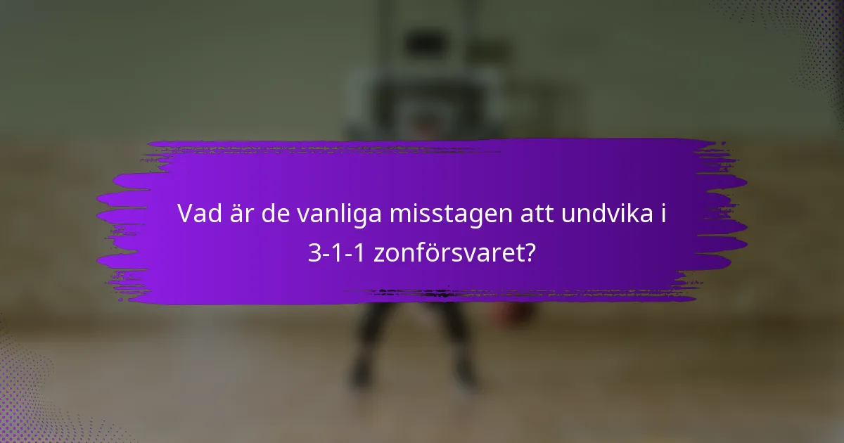 Vad är de vanliga misstagen att undvika i 3-1-1 zonförsvaret?