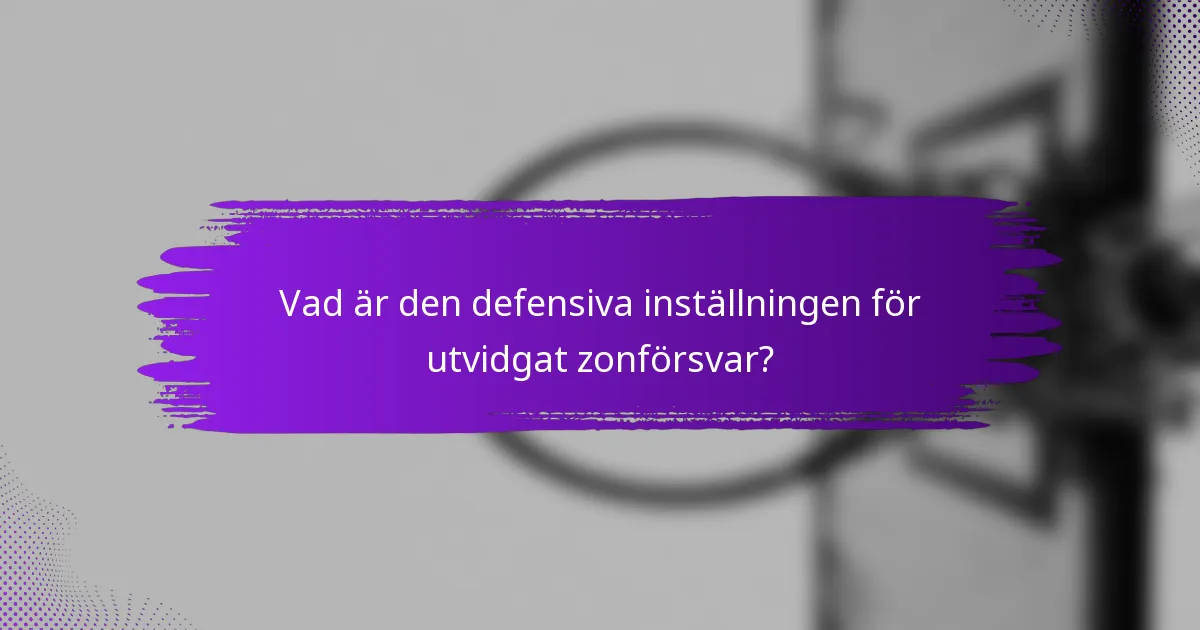 Vad är den defensiva inställningen för utvidgat zonförsvar?