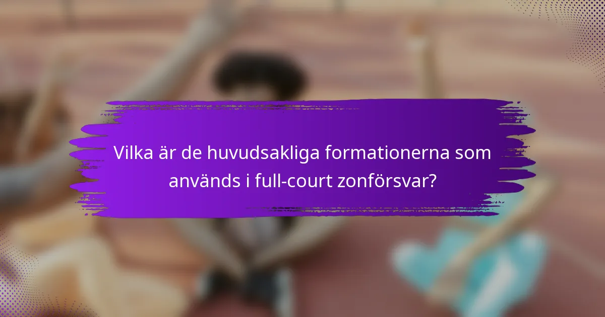 Vilka är de huvudsakliga formationerna som används i full-court zonförsvar?