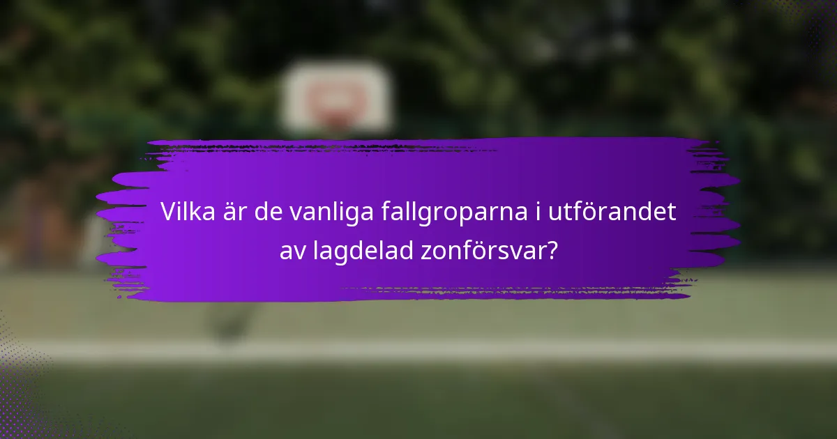 Vilka är de vanliga fallgroparna i utförandet av lagdelad zonförsvar?