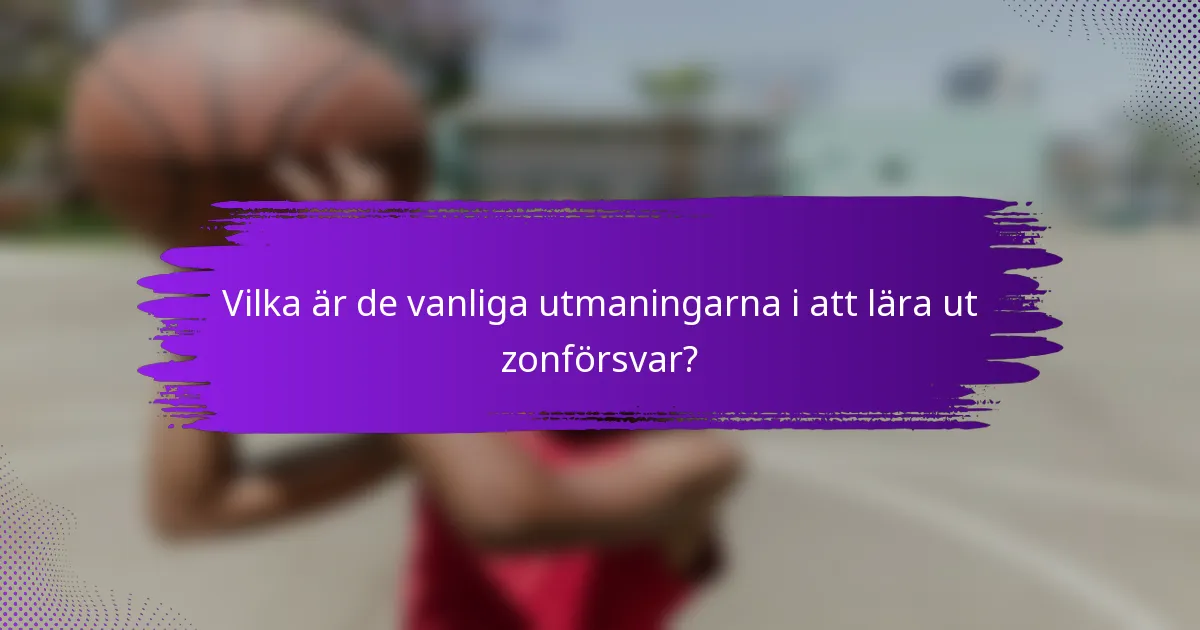 Vilka är de vanliga utmaningarna i att lära ut zonförsvar?
