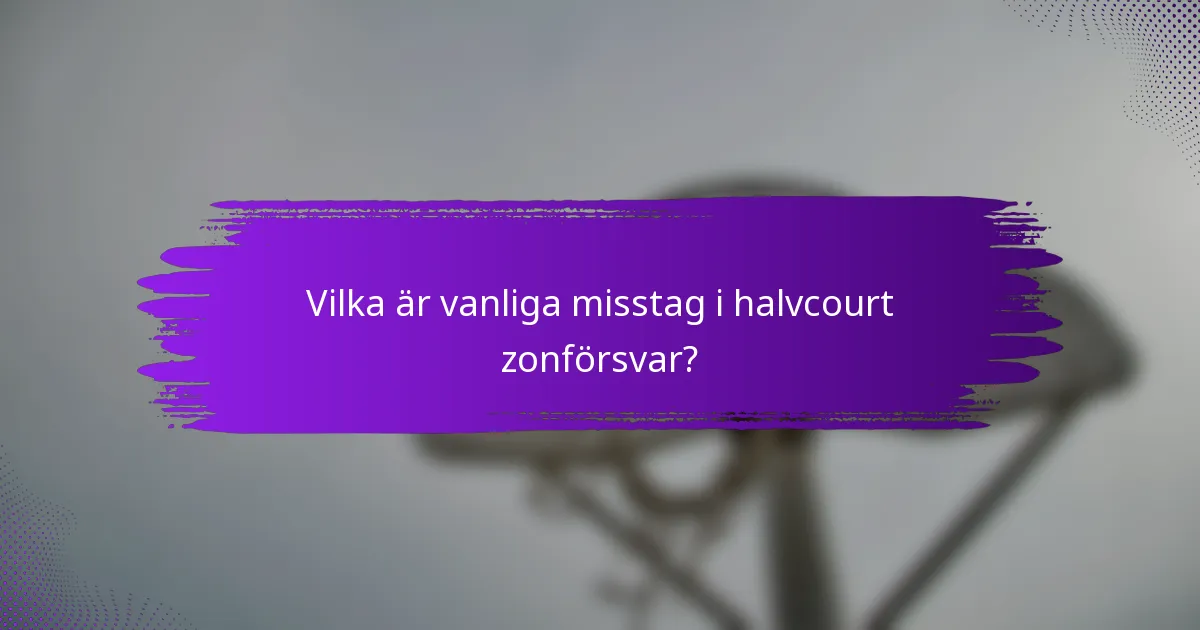 Vilka är vanliga misstag i halvcourt zonförsvar?