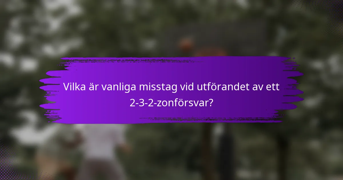 Vilka är vanliga misstag vid utförandet av ett 2-3-2-zonförsvar?