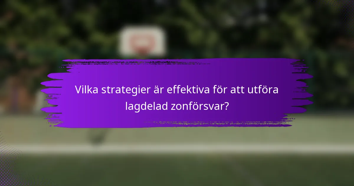 Vilka strategier är effektiva för att utföra lagdelad zonförsvar?
