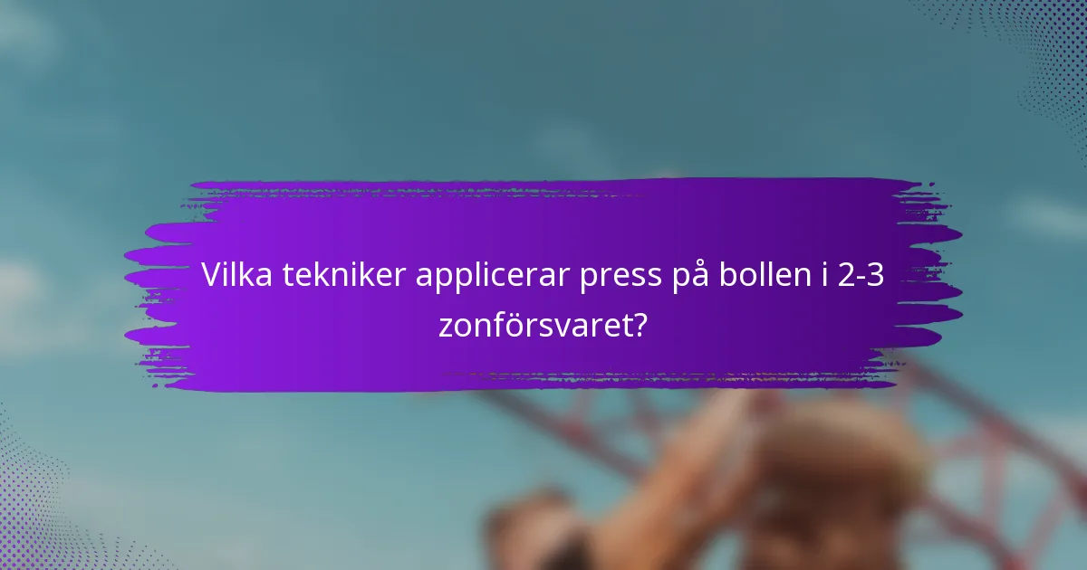 Vilka tekniker applicerar press på bollen i 2-3 zonförsvaret?